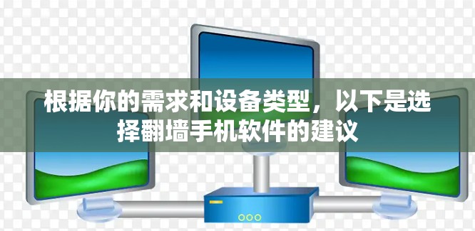 根据你的需求和设备类型，以下是选择翻墙手机软件的建议