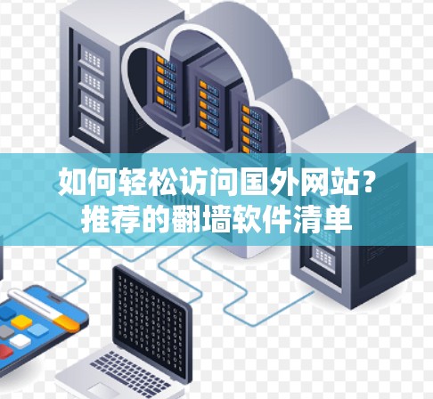 如何轻松访问国外网站？推荐的翻墙软件清单