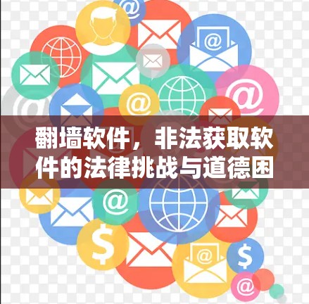 翻墙软件，非法获取软件的法律挑战与道德困境