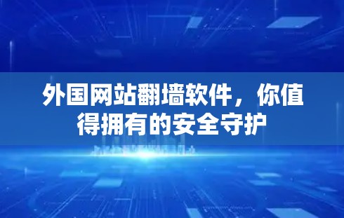 外国网站翻墙软件，你值得拥有的安全守护