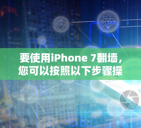 要使用iPhone 7翻墙，您可以按照以下步骤操作