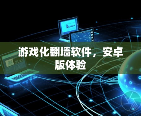 游戏化翻墙软件，安卓版体验
