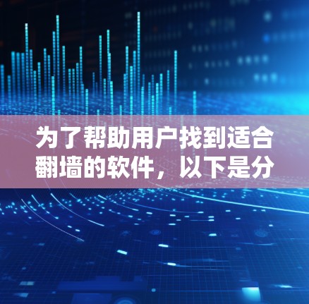 为了帮助用户找到适合翻墙的软件，以下是分步骤的推荐和总结