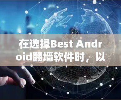 在选择Best Android翻墙软件时，以下几点是关键考虑因素
