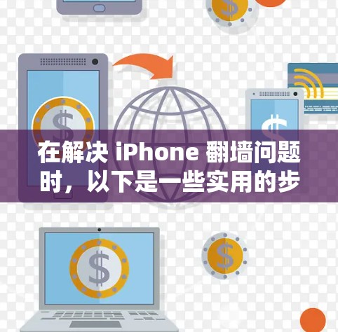 在解决 iPhone 翻墙问题时，以下是一些实用的步骤和建议