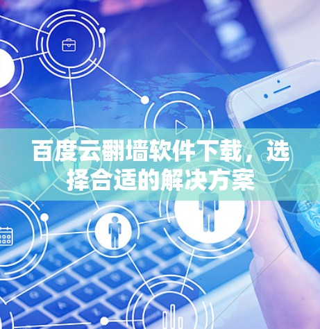 百度云翻墙软件下载，选择合适的解决方案