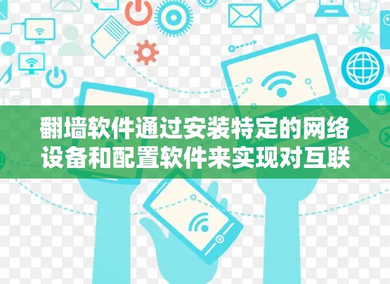 翻墙软件通过安装特定的网络设备和配置软件来实现对互联网的访问。以下是一些常用的翻墙软件及其使用步骤