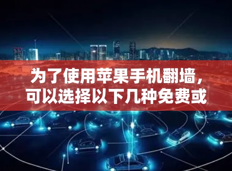 为了使用苹果手机翻墙，可以选择以下几种免费或半免费的工具