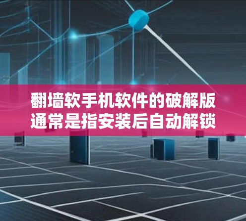 翻墙软手机软件的破解版通常是指安装后自动解锁内部功能的软件，允许访问外部网站或存储。以下是解决这个问题的详细步骤