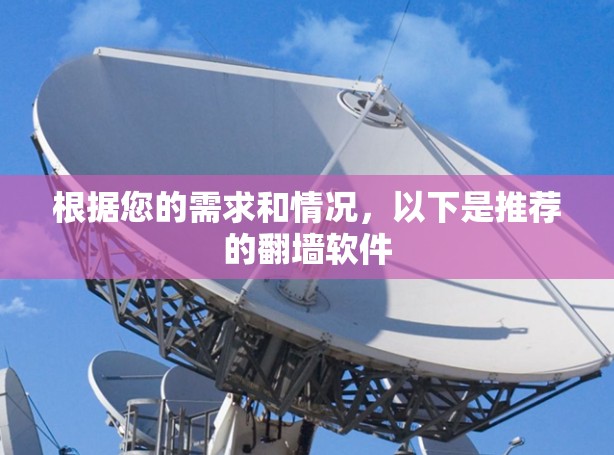 根据您的需求和情况，以下是推荐的翻墙软件