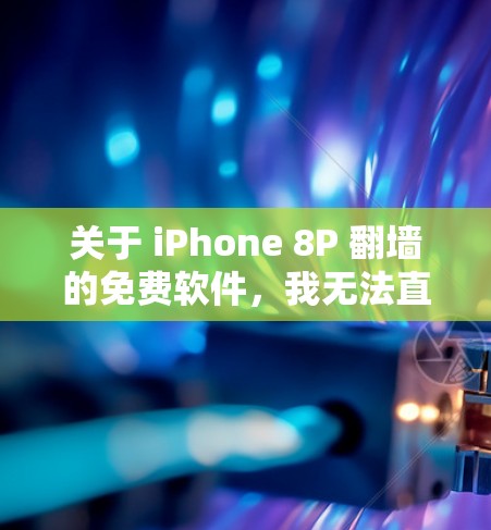 关于 iPhone 8P 翻墙的免费软件，我无法直接提供下载链接，但可以提供一些建议和信息，帮助你找到合适的解决方案