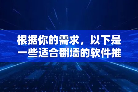 根据你的需求，以下是一些适合翻墙的软件推荐，每个推荐都针对不同的用户场景和需求