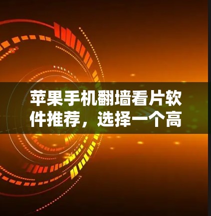 苹果手机翻墙看片软件推荐，选择一个高效且安全的解决方案