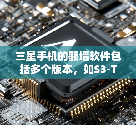 三星手机的翻墙软件包括多个版本，如S3-T1、S3-F1、S4-F1、S4-F3、S5-T1和S5-T2。以下是对这些版本的详细介绍