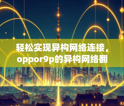 轻松实现异构网络连接，oppor9p的异构网络翻墙解决方案