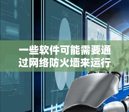 一些软件可能需要通过网络防火墙来运行，因此需要通过防火墙来解密或允许这些软件访问。以下是一些可能需要通过防火墙的软件及其使用方法
