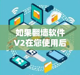 如果翻墙软件V2在您使用后遇到问题，以下是一些可能的解决方案