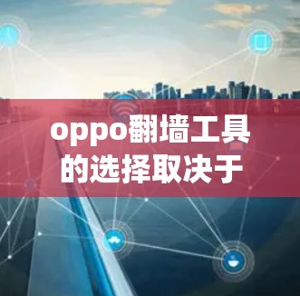 oppo翻墙工具的选择取决于设备类型和需求。以下是一些推荐的软件和工具，帮助您完成翻墙任务