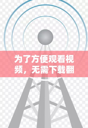 为了方便观看视频，无需下载翻墙软件，可以尝试以下方法