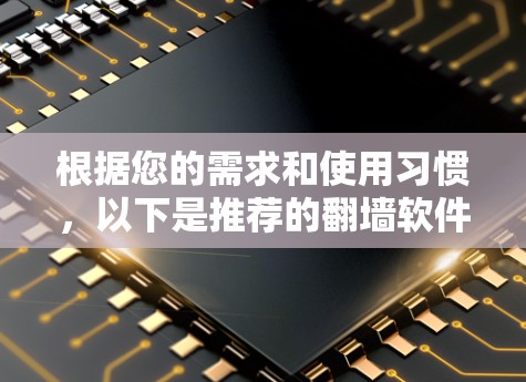 根据您的需求和使用习惯，以下是推荐的翻墙软件