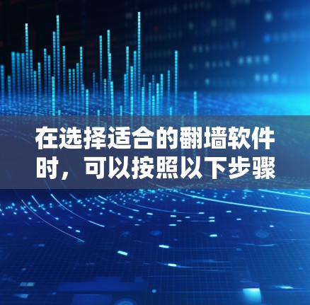 在选择适合的翻墙软件时，可以按照以下步骤进行