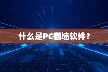 什么是PC翻墙软件？