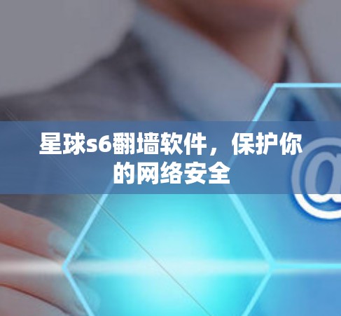 星球s6翻墙软件，保护你的网络安全