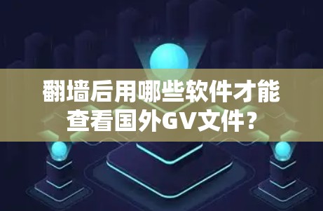 翻墙后用哪些软件才能查看国外GV文件？