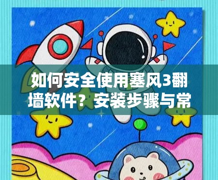 如何安全使用塞风3翻墙软件？安装步骤与常见问题解答