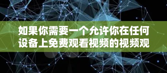 如果你需要一个允许你在任何设备上免费观看视频的视频观看软件，以下是一个解决方案