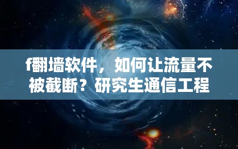 f翻墙软件，如何让流量不被截断？研究生通信工程专业学生
