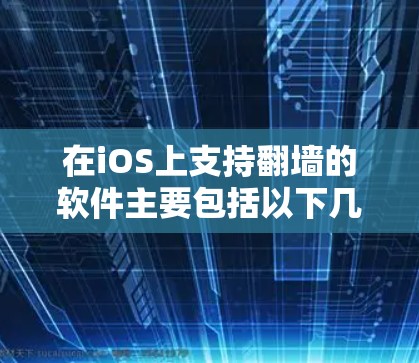 在iOS上支持翻墙的软件主要包括以下几种