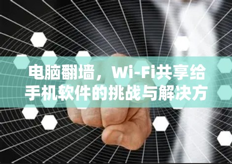 电脑翻墙，Wi-Fi共享给手机软件的挑战与解决方案