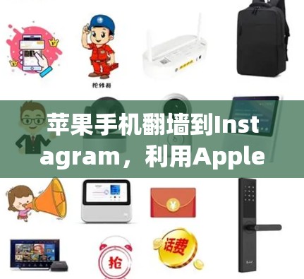苹果手机翻墙到Instagram，利用AppleTV和特定摄像头系统实现翻墙拍摄