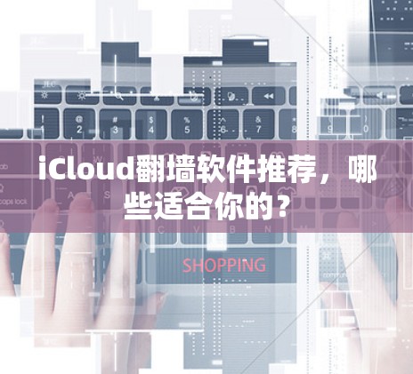 iCloud翻墙软件推荐，哪些适合你的？