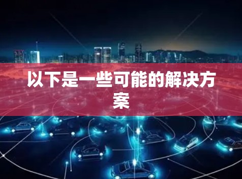 以下是一些可能的解决方案