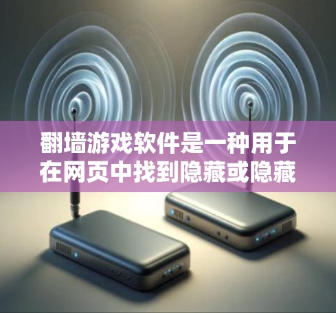 翻墙游戏软件是一种用于在网页中找到隐藏或隐藏内容的软件，通常涉及网络协议和加密技术。以下是对这些软件的详细整理