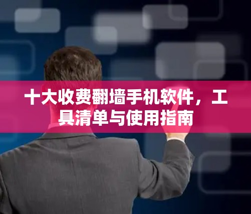十大收费翻墙手机软件，工具清单与使用指南