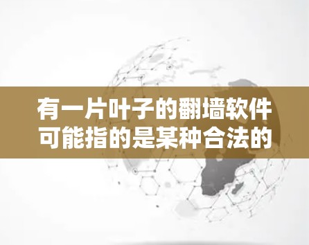 有一片叶子的翻墙软件可能指的是某种合法的翻墙工具或平台。翻墙软件通常用于将互联网连接到移动设备，从而提供更便捷的移动体验。以下是关于翻墙软件的一些信息