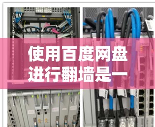 使用百度网盘进行翻墙是一个安全且高效的策略，可以避免访问某些网站，同时保护您的文件不被篡改。以下是一步步的指南