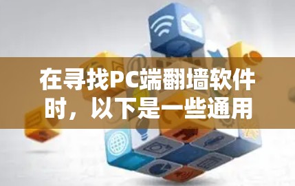 在寻找PC端翻墙软件时，以下是一些通用且实用的推荐，帮助您轻松完成任务