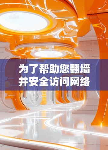 为了帮助您翻墙并安全访问网络，以下是分步骤的建议