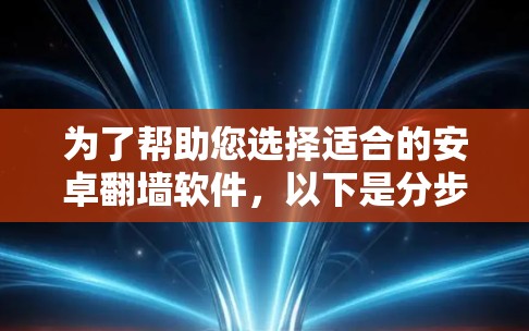 为了帮助您选择适合的安卓翻墙软件，以下是分步骤的建议