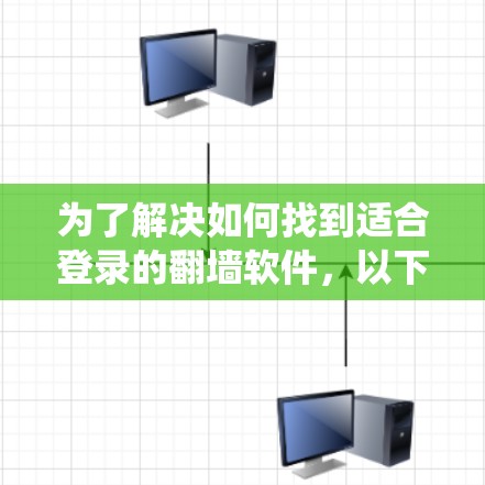 为了解决如何找到适合登录的翻墙软件，以下是一个系统化的指南