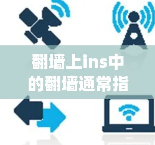 翻墙上ins中的翻墙通常指的是将内部网络连接到外部网络，以减少网络延迟和丢失。这里的ins可能指的是Invisage（翻墙软件）或其他特定的翻墙工具。以下是对翻墙上ins的详细解释