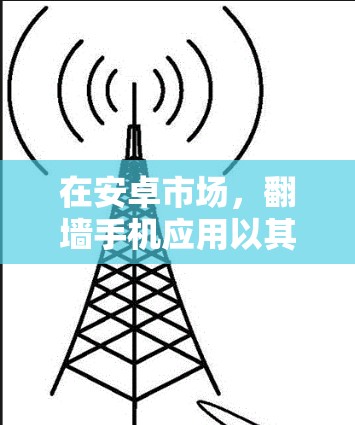 在安卓市场，翻墙手机应用以其强大的功能和多样性吸引了大量用户。以下是一些常见的翻墙应用，它们可能满足不同用户的需求
