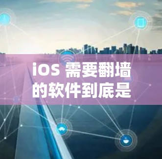 iOS 需要翻墙的软件到底是什么？这些隐藏应用隐藏了什么？