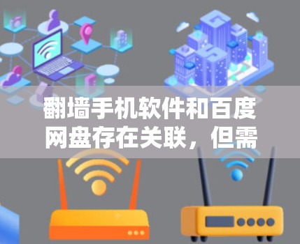 翻墙手机软件和百度网盘存在关联，但需要明确区分两者。翻墙软件通过伪装密码或技术手段，隐藏下载内容，而百度网盘的下载通常通过网络进行，可能被检测到翻墙行为