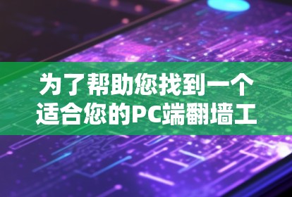 为了帮助您找到一个适合您的PC端翻墙工具，以下是一些推荐的方案