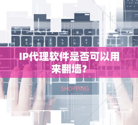 IP代理软件是否可以用来翻墙？